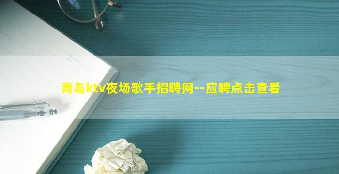 青岛ktv夜场歌手招聘网--应聘点击查看